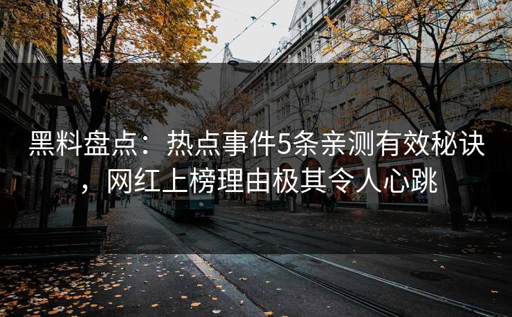黑料盘点：热点事件5条亲测有效秘诀，网红上榜理由极其令人心跳
