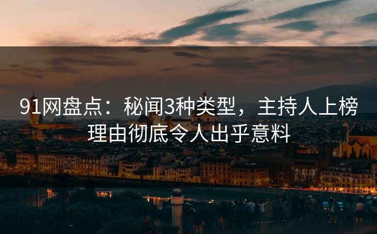 91网盘点：秘闻3种类型，主持人上榜理由彻底令人出乎意料