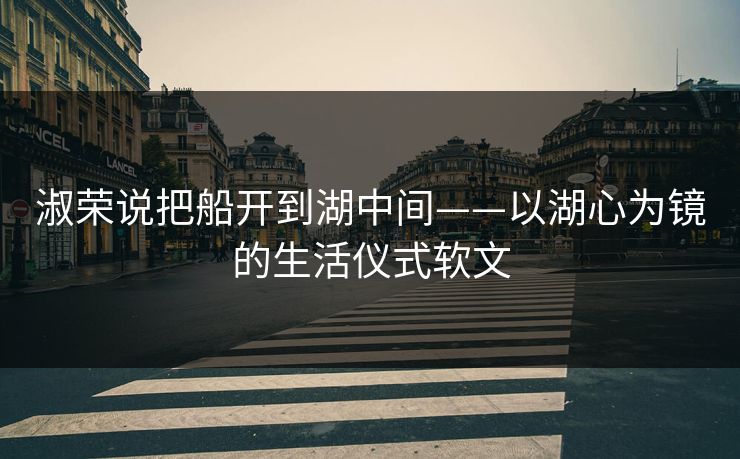 淑荣说把船开到湖中间——以湖心为镜的生活仪式软文