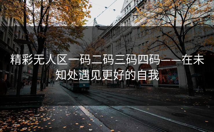 精彩无人区一码二码三码四码——在未知处遇见更好的自我