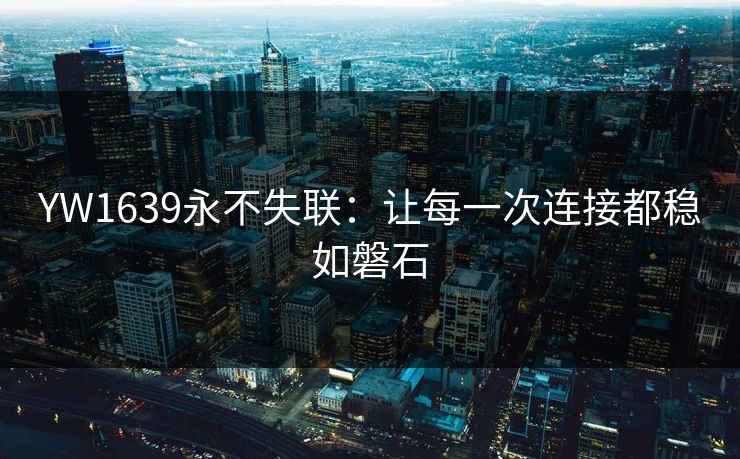 YW1639永不失联：让每一次连接都稳如磐石