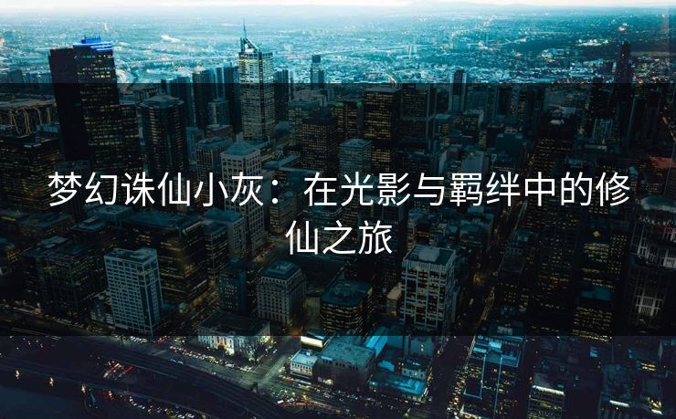 梦幻诛仙小灰：在光影与羁绊中的修仙之旅