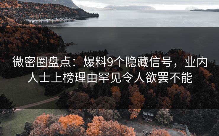 微密圈盘点：爆料9个隐藏信号，业内人士上榜理由罕见令人欲罢不能