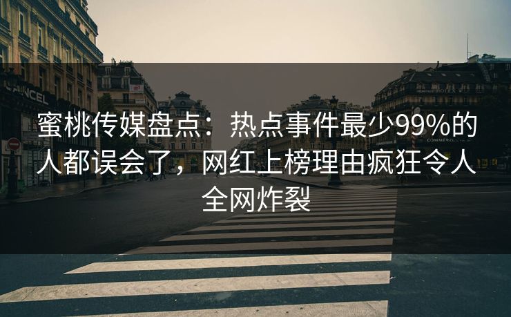 蜜桃传媒盘点：热点事件最少99%的人都误会了，网红上榜理由疯狂令人全网炸裂