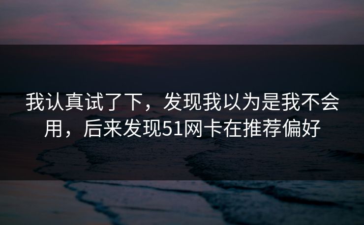 我认真试了下，发现我以为是我不会用，后来发现51网卡在推荐偏好